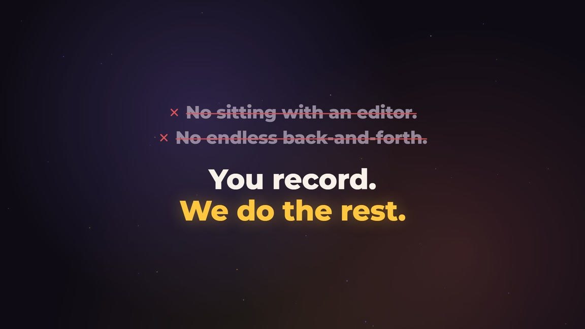 No sitting with an editor, no endless back-and-forth: you record, we do the rest